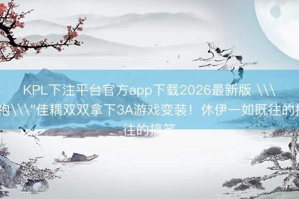 KPL下注平台官方app下载2026最新版 \