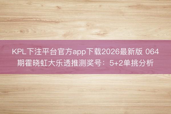 KPL下注平台官方app下载2026最新版 064期霍晓虹大乐透推测奖号：5+2单挑分析