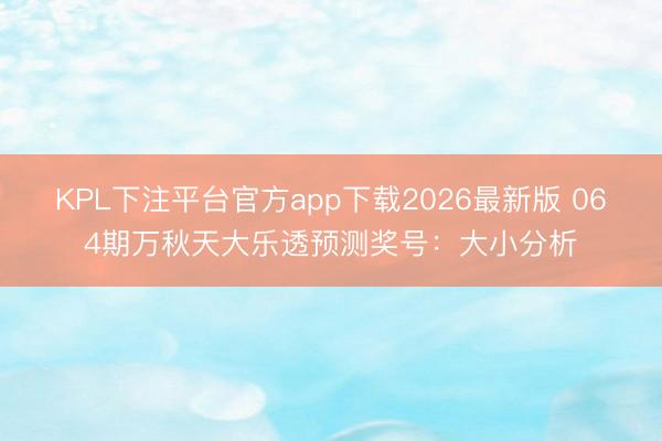 KPL下注平台官方app下载2026最新版 064期万秋天大乐透预测奖号:大小分析