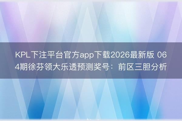 KPL下注平台官方app下载2026最新版 064期徐芬领大乐透预测奖号:前区三胆分析