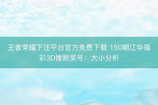 王者荣耀下注平台官方免费下载 150期江华福彩3D推断奖号：大小分析