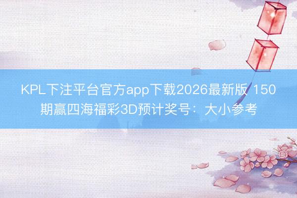 KPL下注平台官方app下载2026最新版 150期赢四海福彩3D预计奖号:大小参考