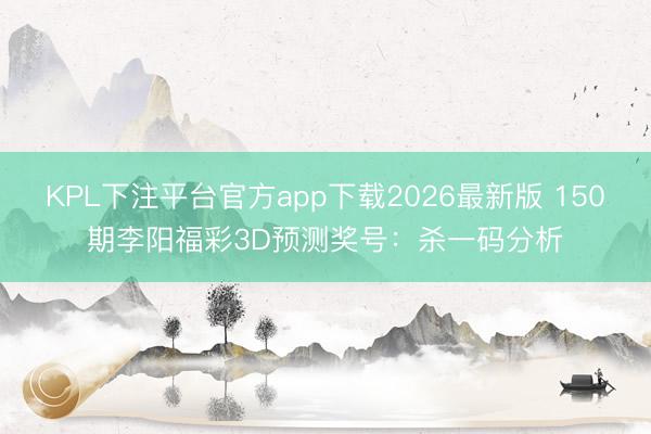 KPL下注平台官方app下载2026最新版 150期李阳福彩3D预测奖号：杀一码分析