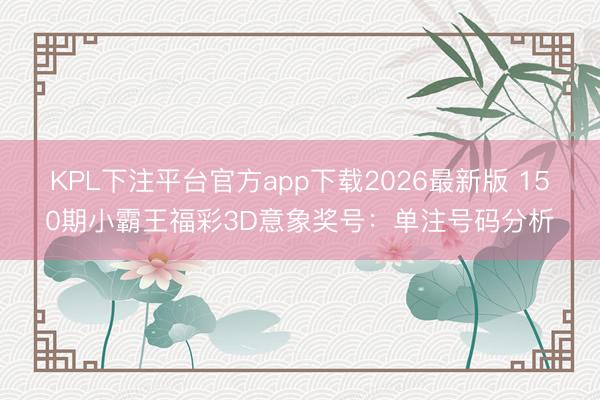 KPL下注平台官方app下载2026最新版 150期小霸王福彩3D意象奖号：单注号码分析