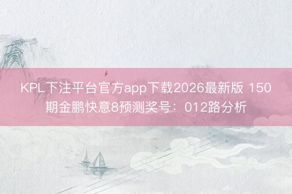 KPL下注平台官方app下载2026最新版 150期金鹏快意8预测奖号:012路分析