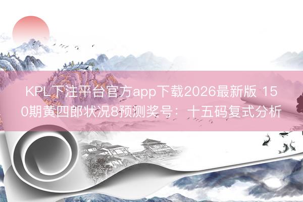 KPL下注平台官方app下载2026最新版 150期黄四郎状况8预测奖号：十五码复式分析
