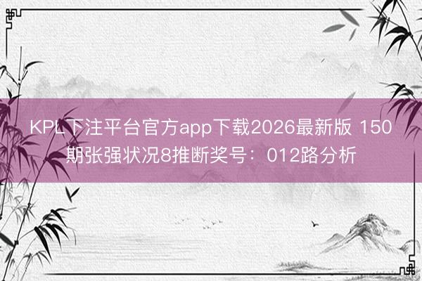 KPL下注平台官方app下载2026最新版 150期张强状况8推断奖号：012路分析