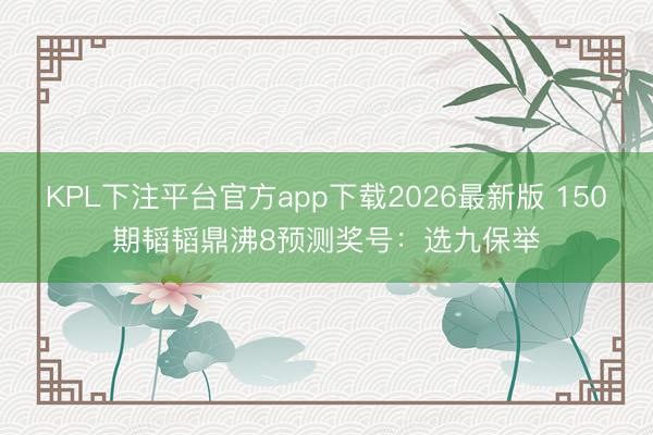 KPL下注平台官方app下载2026最新版 150期韬韬鼎沸8预测奖号:选九保举
