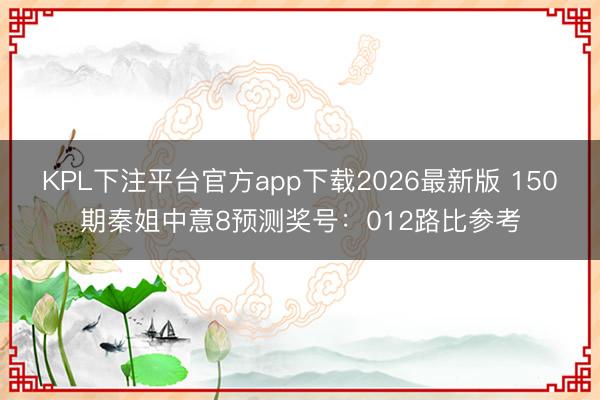 KPL下注平台官方app下载2026最新版 150期秦姐中意8预测奖号:012路比参考