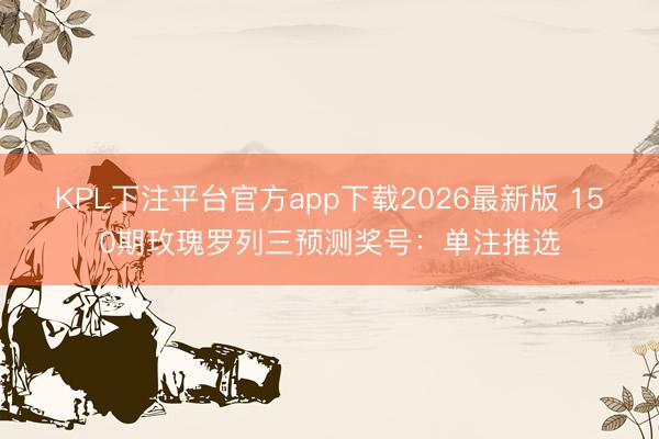 KPL下注平台官方app下载2026最新版 150期玫瑰罗列三预测奖号:单注推选