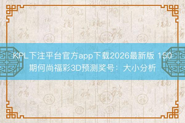 KPL下注平台官方app下载2026最新版 150期何尚福彩3D预测奖号：大小分析