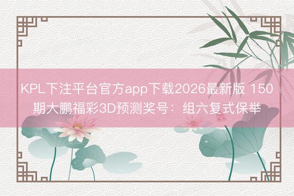 KPL下注平台官方app下载2026最新版 150期大鹏福彩3D预测奖号：组六复式保举