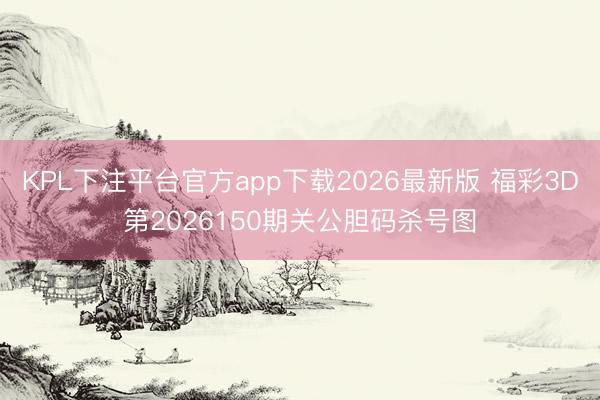 KPL下注平台官方app下载2026最新版 福彩3D第2