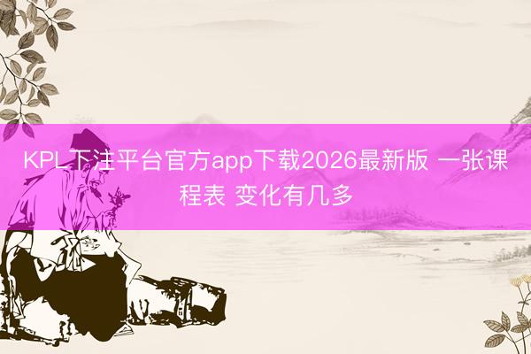 KPL下注平台官方app下载2026最新版 一张课程表 变化有几多