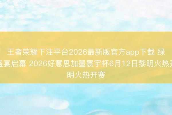 王者荣耀下注平台2026最新版官方app下载 绿茵盛宴启
