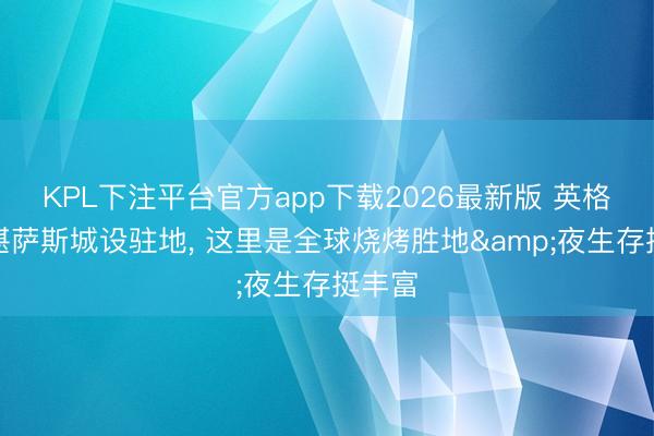 KPL下注平台官方app下载2026最新版 英格兰在堪萨斯城设驻地， 这里是全球烧烤胜地&夜生存挺丰富