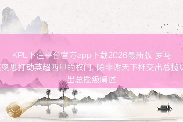 KPL下注平台官方app下载2026最新版 罗马诺: 莱奥思打动英超西甲的权门， 除非谢天下杯交出总揽级阐述