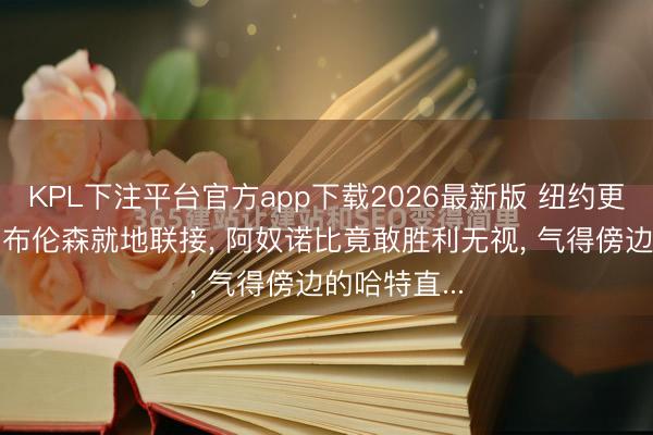 KPL下注平台官方app下载2026最新版 纽约更衣室炸了? 布伦森就地联接, 阿奴诺比竟敢胜利无视, 气得傍边的哈特直...