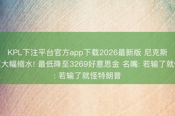 KPL下注平台官方app下载2026最新版 尼克斯主场门票大幅缩水! 最低降至3269好意思金 名嘴: 若输了就怪特朗普