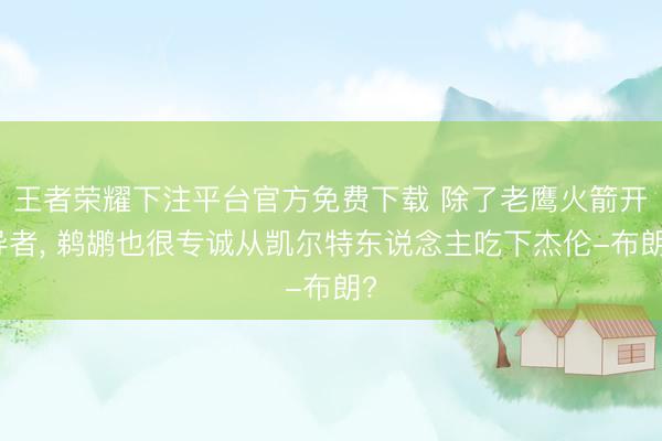 王者荣耀下注平台官方免费下载 除了老鹰火箭开导者， 鹈鹕也很专诚从凯尔特东说念主吃下杰伦-布朗?