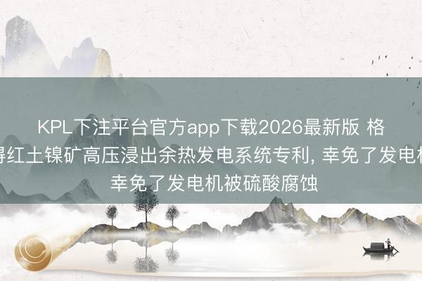 KPL下注平台官方app下载2026最新版 格林好意思赢得红土镍矿高压浸出余热发电系统专利， 幸免了发电机被硫酸腐蚀