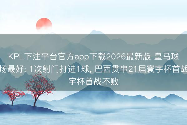 KPL下注平台官方app下载2026最新版 皇马球星全场最好: 1次射门打进1球， 巴西贯串21届寰宇杯首战不败