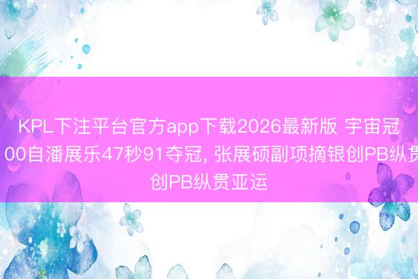 KPL下注平台官方app下载2026最新版 宇宙冠军赛100自潘展乐47秒91夺冠， 张展硕副项摘银创PB纵贯亚运