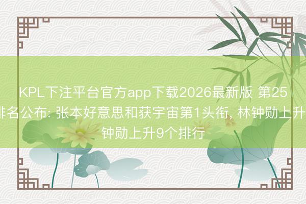 KPL下注平台官方app下载2026最新版 第25周宇宙排名公布: 张本好意思和获宇宙第1头衔， 林钟勋上升9个排行